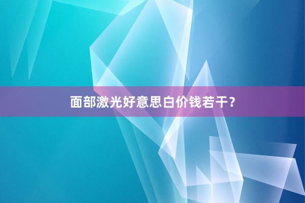 面部激光好意思白价钱若干？