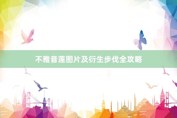 不雅音莲图片及衍生步伐全攻略