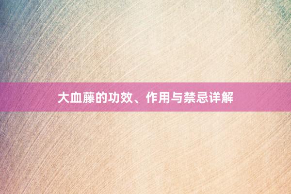 大血藤的功效、作用与禁忌详解