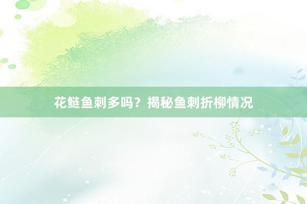 花鲢鱼刺多吗？揭秘鱼刺折柳情况